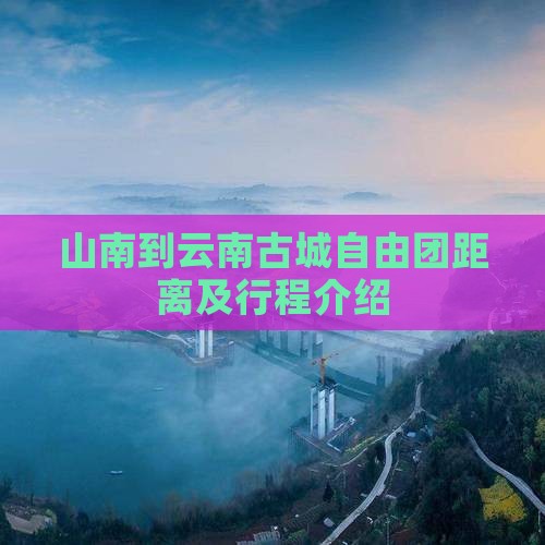 山南到云南古城自由团距离及行程介绍