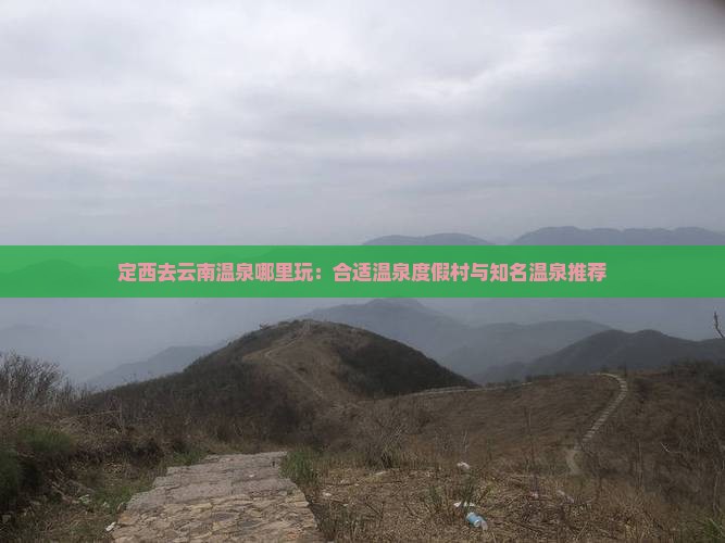定西去云南温泉哪里玩：合适温泉度假村与知名温泉推荐