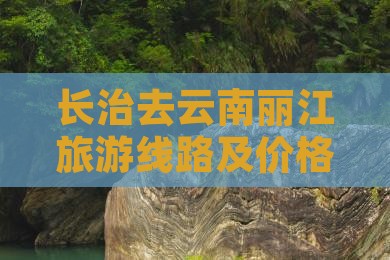 长治去云南丽江旅游线路及价格