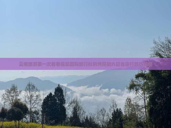 云南旅游第一次看看信息国际旅行社荆州昆明六日自由行旅行攻略