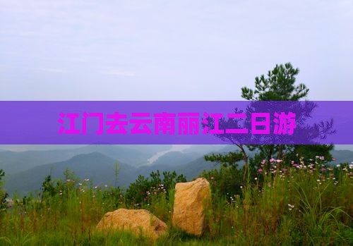 江门去云南丽江二日游