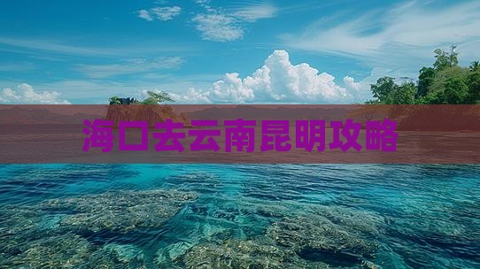 海口去云南昆明攻略
