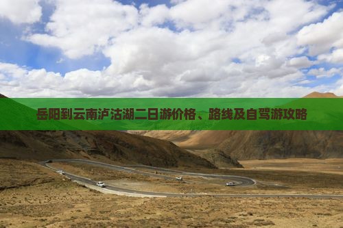 岳阳到云南泸沽湖二日游价格、路线及自驾游攻略
