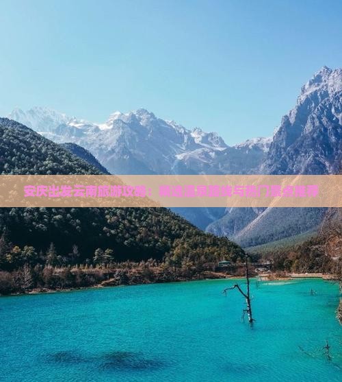 安庆出发云南旅游攻略：精选温泉路线与热门景点推荐