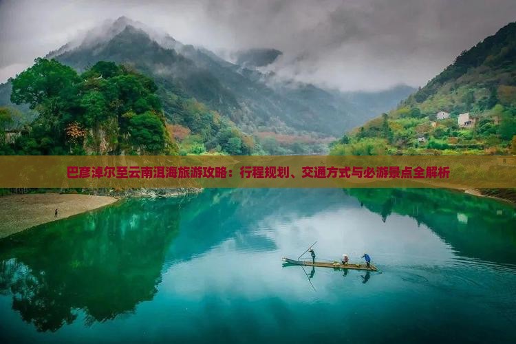 巴彦淖尔至云南洱海旅游攻略：行程规划、交通方式与必游景点全解析
