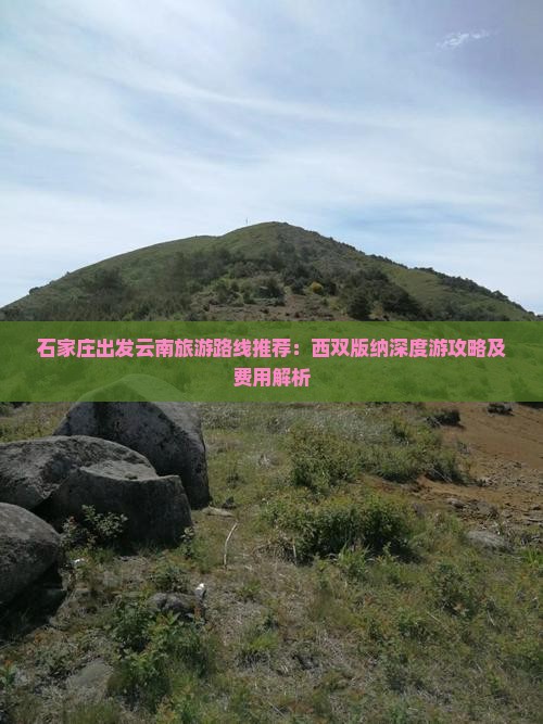 石家庄出发云南旅游路线推荐：西双版纳深度游攻略及费用解析