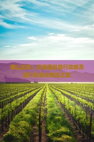 唐山出发：云南温泉旅行攻略及旅行社景点精选之旅