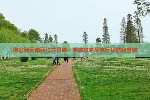 佛山到云南丽江六日游：旅游攻略及旅行社信息查询