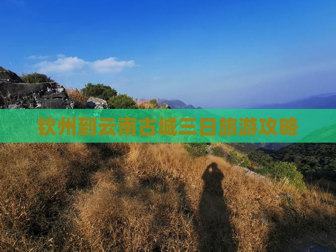 钦州到云南古城三日旅游攻略