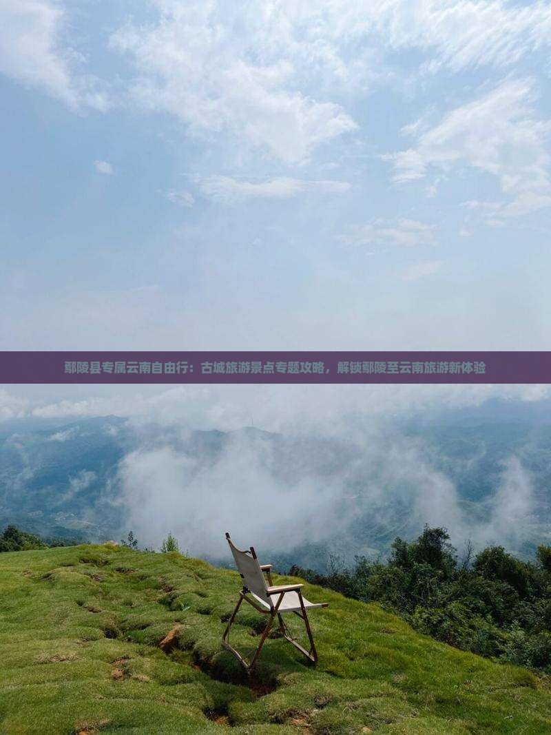 鄢陵县专属云南自由行：古城旅游景点专题攻略，解锁鄢陵至云南旅游新体验