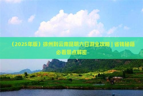 徐州到云南昆明六日游 徐州到云南昆明六日游