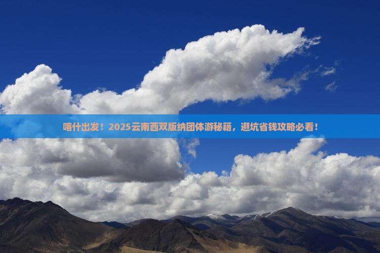 喀什去云南西双版纳团体旅游