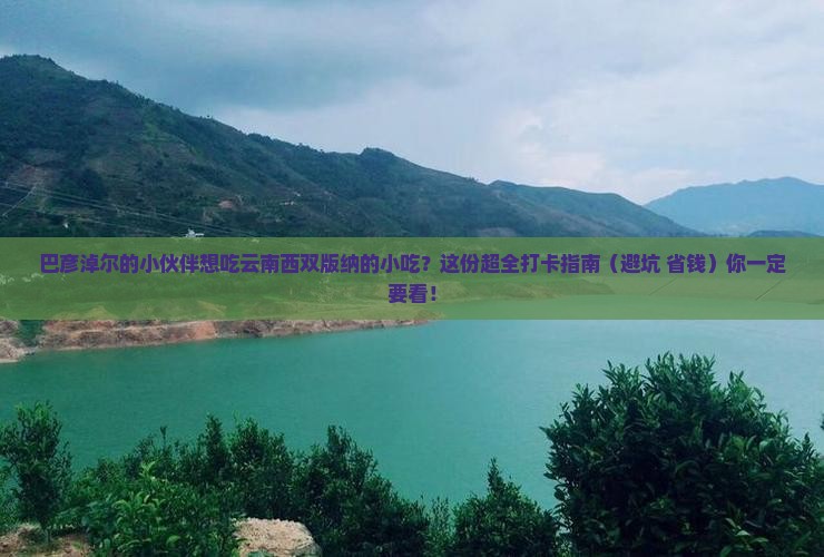 巴彦淖尔去云南西双版纳旅游小吃 巴彦淖尔去云南西双版纳旅游小吃