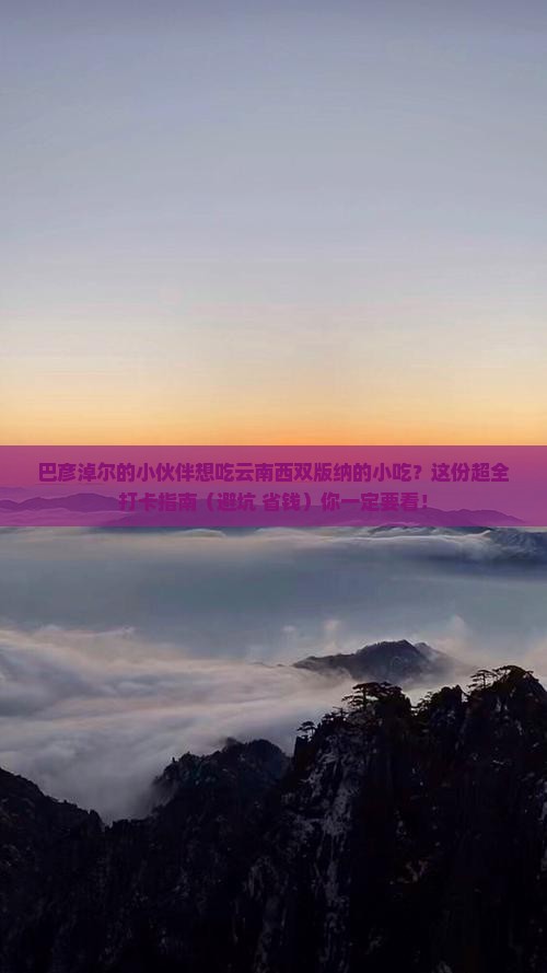 巴彦淖尔去云南西双版纳旅游小吃 巴彦淖尔去云南西双版纳旅游小吃