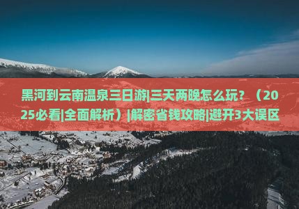 黑河到云南温泉三日游