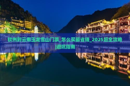 钦州到云南玉龙雪山门票