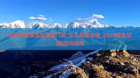 钦州到云南玉龙雪山门票