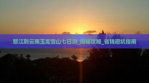 怒江到云南玉龙雪山七日游