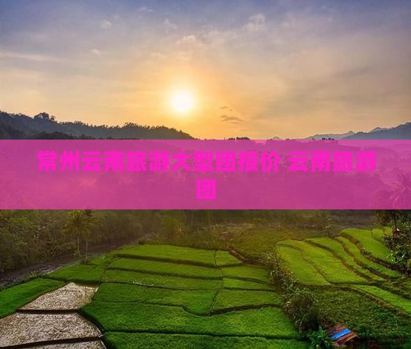 常州到云南昆明大型旅游团
