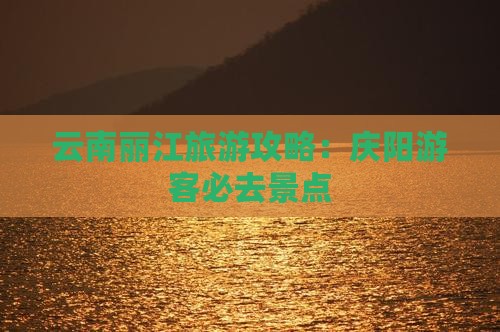 庆阳去云南丽江必去地