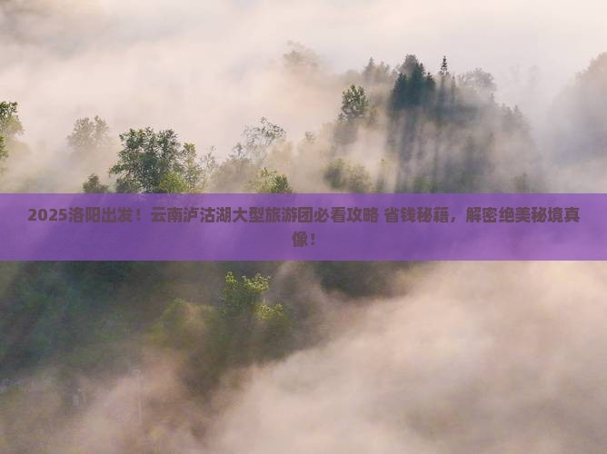 洛阳去云南泸沽湖大型旅游团