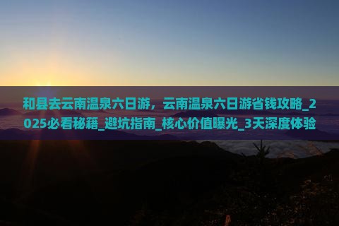 和县去云南温泉六日游