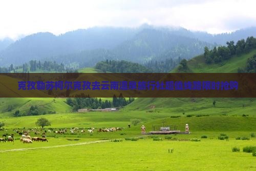 克孜勒苏柯尔克孜去云南温泉旅行社