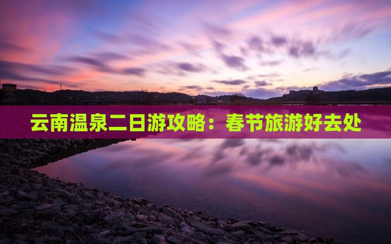 春节去云南温泉二日游