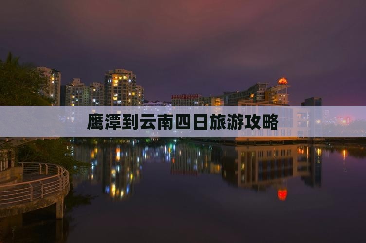 鹰潭到云南四日游