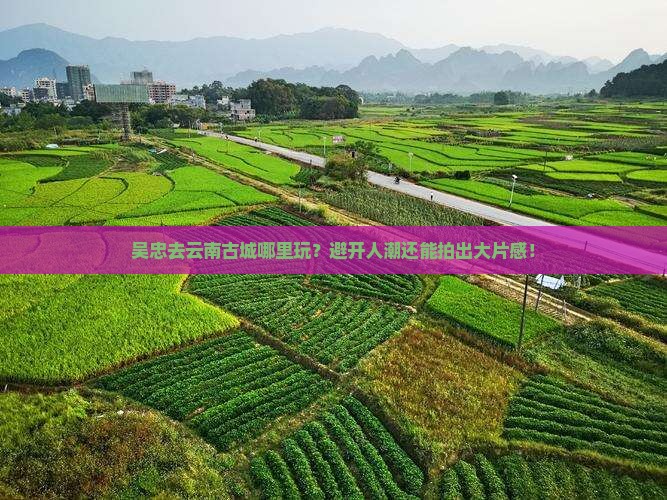 吴忠去云南古城哪里玩