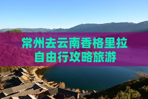 常州去云南香格里拉自由行
