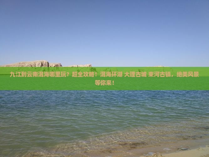 九江到云南洱海哪里玩 九江到云南洱海哪里玩
