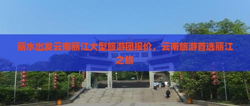丽水去云南丽江大型旅游团