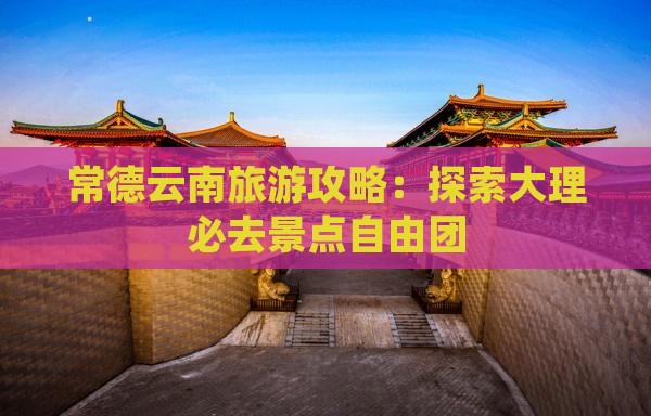 常德去云南大理自由团