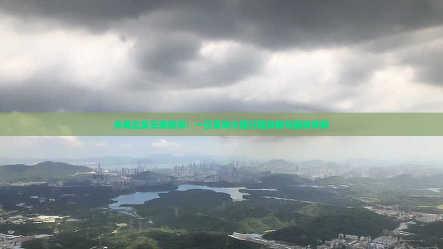 永新出发云南旅游：一日洱海大理行程攻略与路线详解