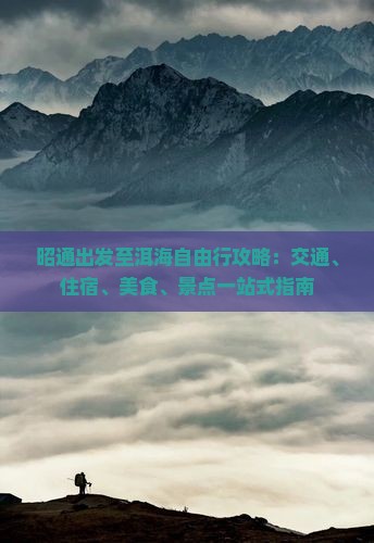 昭通出发至洱海自由行攻略：交通、住宿、美食、景点一站式指南