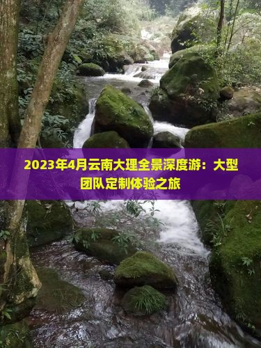 2023年4月云南大理全景深度游：大型团队定制体验之旅