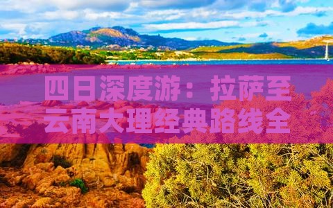 四日深度游：拉萨至云南大理经典路线全攻略