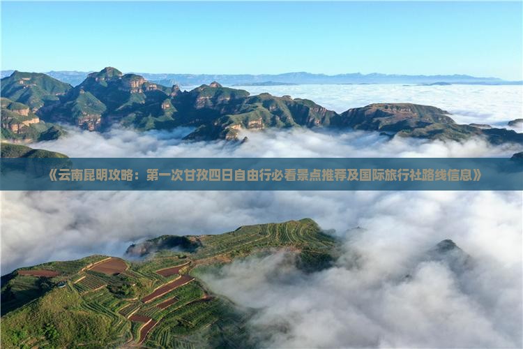 《云南昆明攻略：第一次甘孜四日自由行必看景点推荐及国际旅行社路线信息》