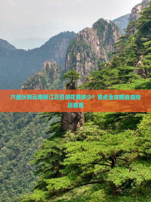 六盘水到云南丽江五日游花费多少？景点全攻略自由纯玩看看