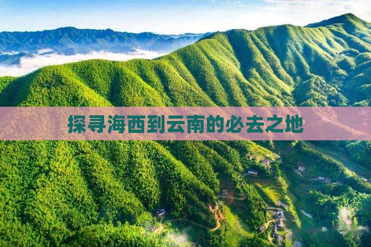 探寻海西到云南的必去之地