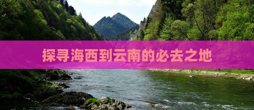 探寻海西到云南的必去之地