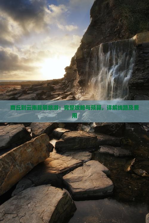 商丘到云南昆明旅游：完整攻略与预算，详解线路及费用