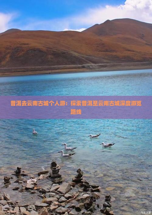 普洱去云南古城个人游：探索普洱至云南古城深度游览路线