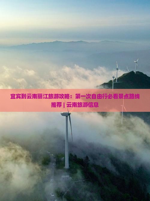 宜宾到云南丽江旅游攻略：第一次自由行必看景点路线推荐 | 云南旅游信息