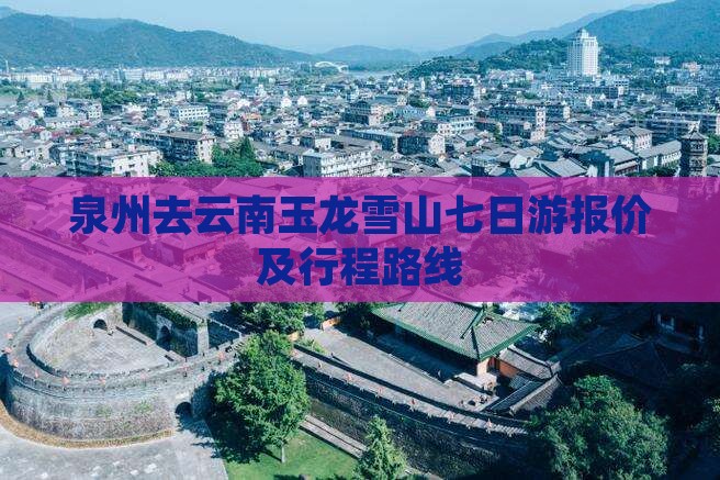 泉州去云南玉龙雪山七日游报价及行程路线 泉州去云南玉龙雪山七日游报价及行程路线