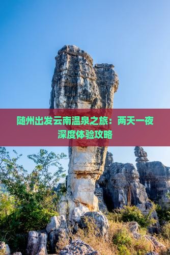 随州出发云南温泉之旅：两天一夜深度体验攻略