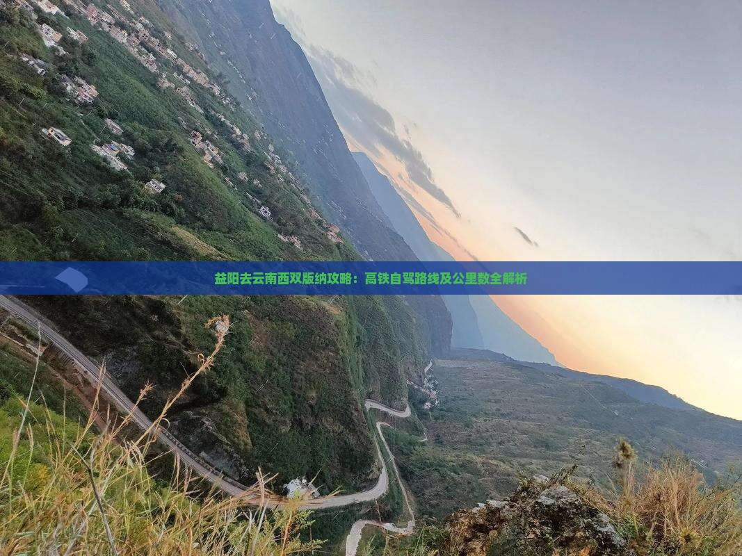 益阳去云南西双版纳攻略：高铁自驾路线及公里数全解析
