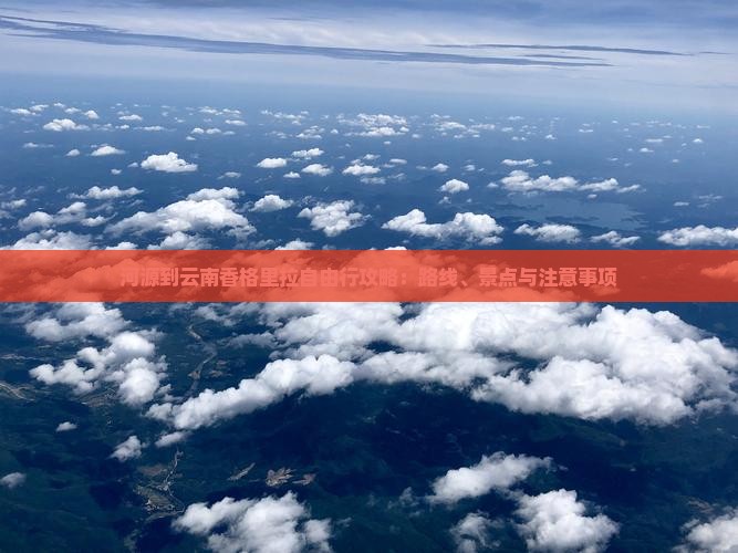 河源到云南香格里拉自由行攻略：路线、景点与注意事项