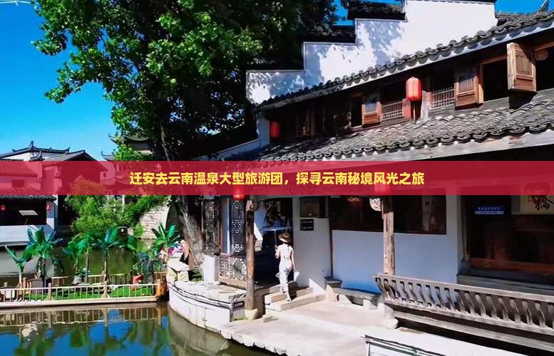 迁安去云南温泉大型旅游团，探寻云南秘境风光之旅